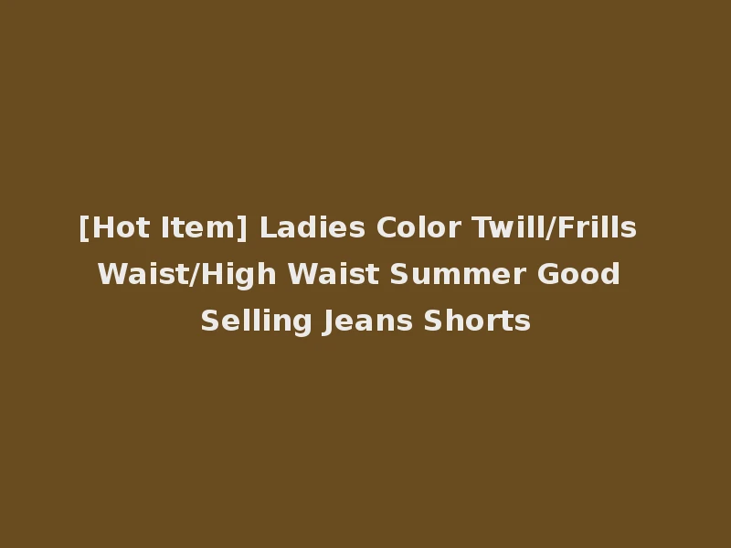 [Hot Item] Ladies Color Twill/Frills Waist/High Waist Summer Good Selling Jeans Shorts