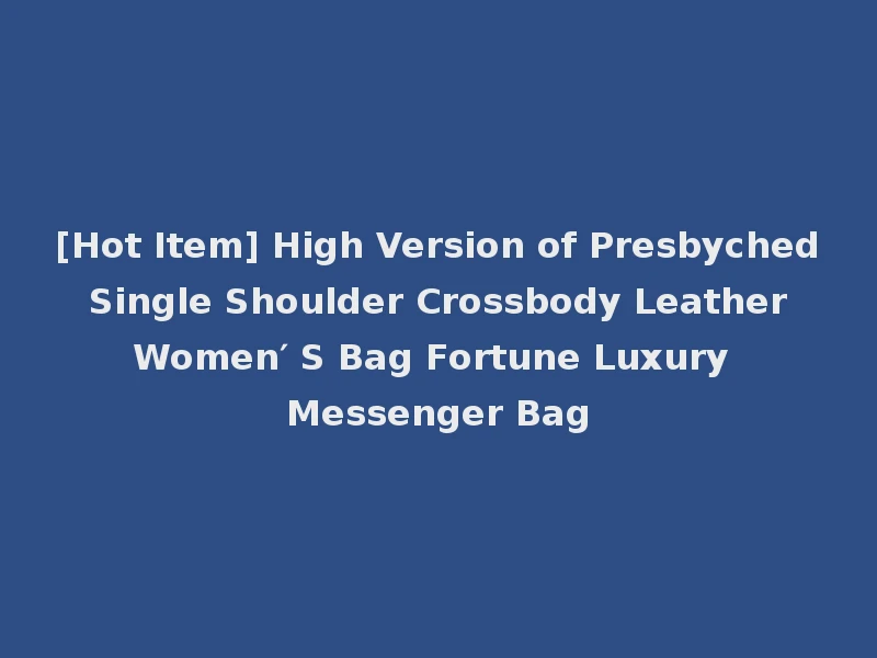 [Hot Item] High Version of Presbyched Single Shoulder Crossbody Leather Women′ S Bag Fortune Luxury Messenger Bag