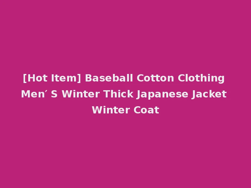 [Hot Item] Baseball Cotton Clothing Men′ S Winter Thick Japanese Jacket Winter Coat