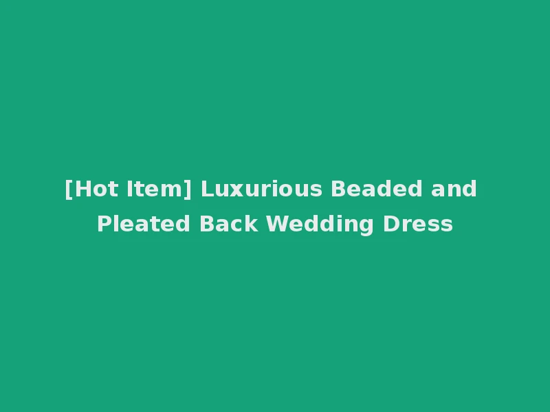 [Hot Item] Luxurious Beaded and Pleated Back Wedding Dress