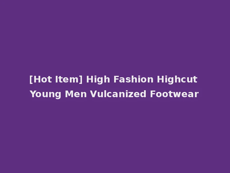 [Hot Item] High Fashion Highcut Young Men Vulcanized Footwear