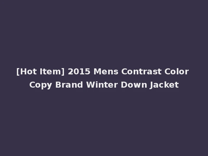 [Hot Item] 2015 Mens Contrast Color Copy Brand Winter Down Jacket