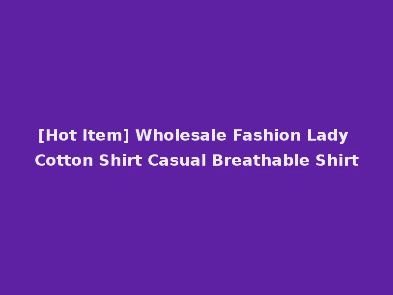[Hot Item] Wholesale Fashion Lady Cotton Shirt Casual Breathable Shirt