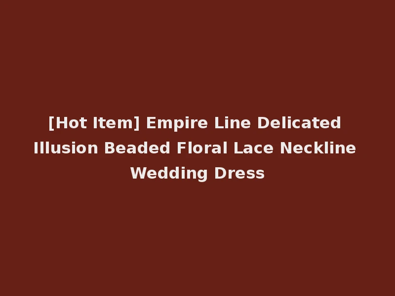 [Hot Item] Empire Line Delicated Illusion Beaded Floral Lace Neckline Wedding Dress