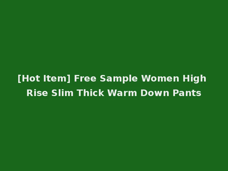 [Hot Item] Free Sample Women High Rise Slim Thick Warm Down Pants