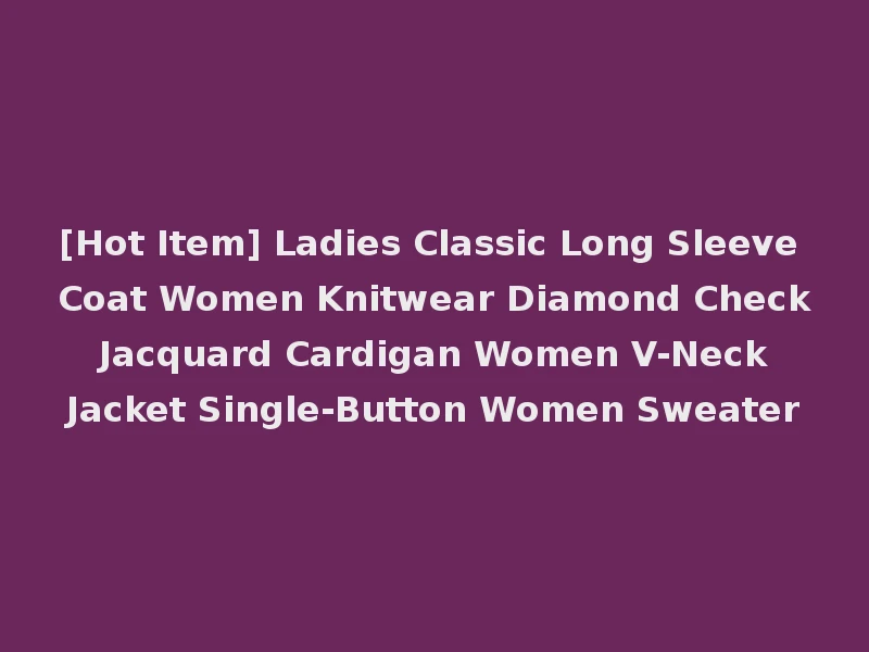 [Hot Item] Ladies Classic Long Sleeve Coat Women Knitwear Diamond Check Jacquard Cardigan Women V-Neck Jacket Single-Button Women Sweater