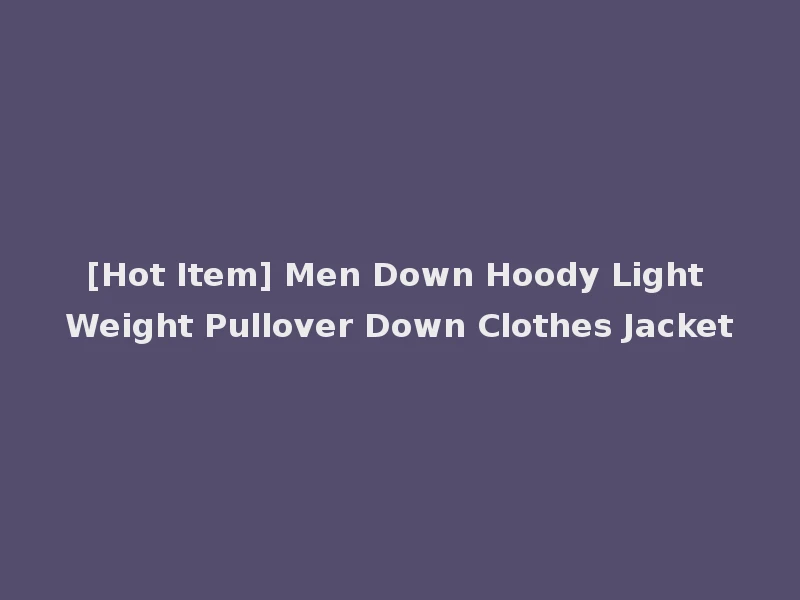 [Hot Item] Men Down Hoody Light Weight Pullover Down Clothes Jacket