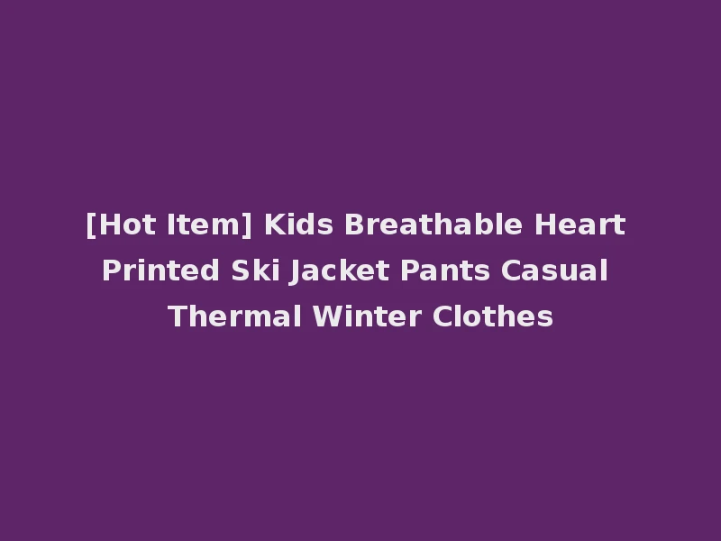 [Hot Item] Kids Breathable Heart Printed Ski Jacket Pants Casual Thermal Winter Clothes