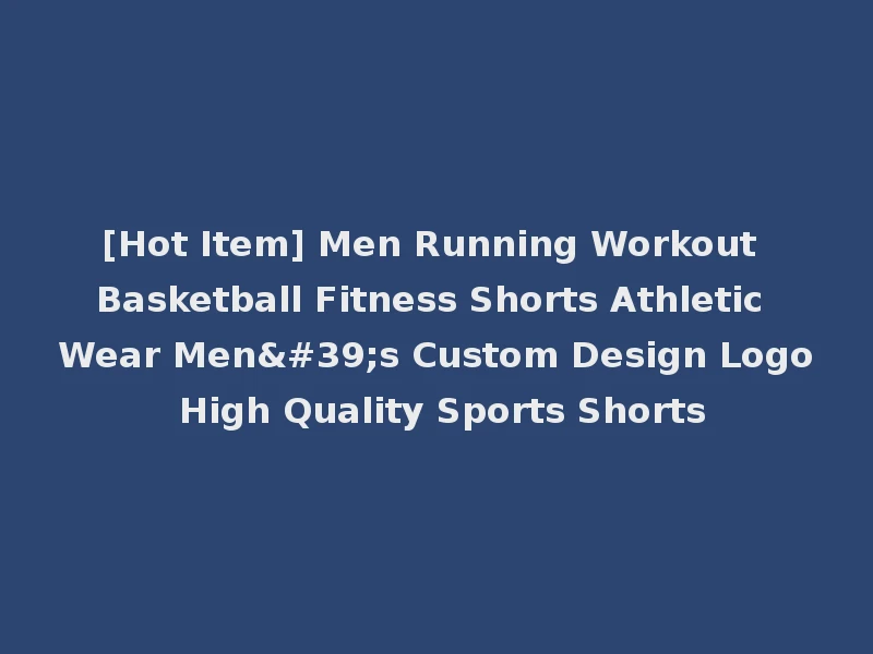 [Hot Item] Men Running Workout Basketball Fitness Shorts Athletic Wear Men's Custom Design Logo High Quality Sports Shorts
