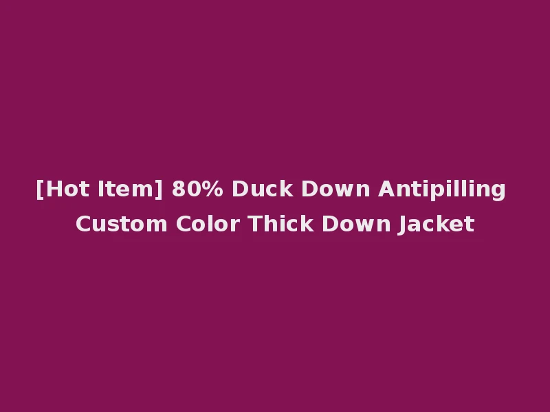 [Hot Item] 80% Duck Down Antipilling Custom Color Thick Down Jacket