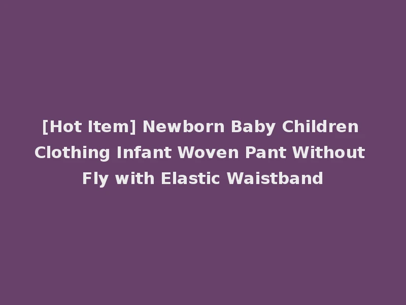 [Hot Item] Newborn Baby Children Clothing Infant Woven Pant Without Fly with Elastic Waistband