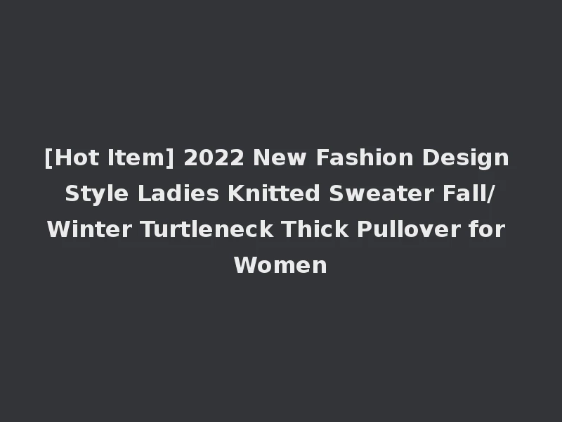 [Hot Item] 2022 New Fashion Design Style Ladies Knitted Sweater Fall/Winter Turtleneck Thick Pullover for Women