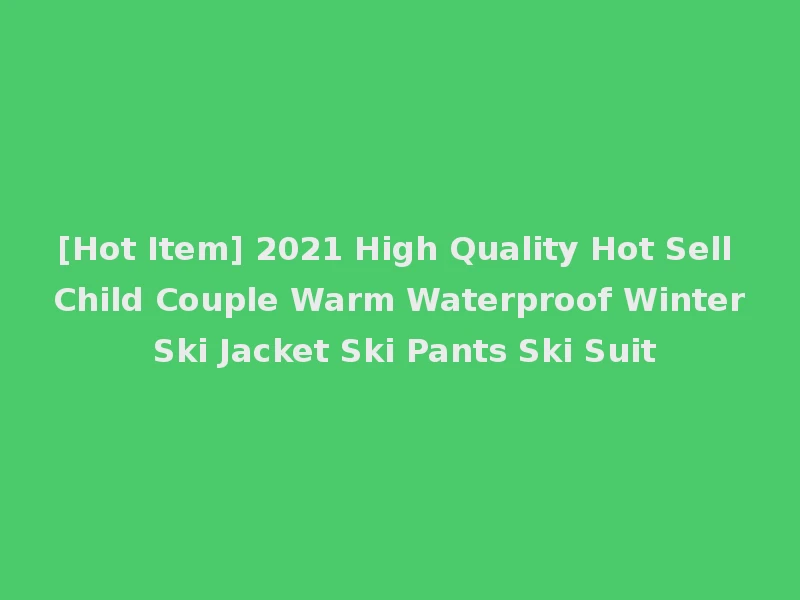 [Hot Item] 2021 High Quality Hot Sell Child Couple Warm Waterproof Winter Ski Jacket Ski Pants Ski Suit