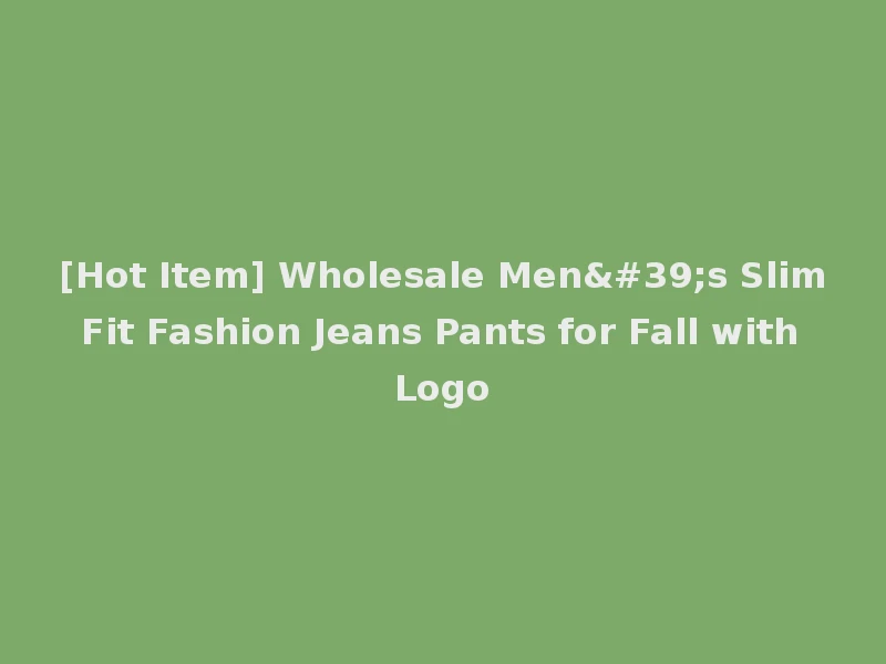 [Hot Item] Wholesale Men's Slim Fit Fashion Jeans Pants for Fall with Logo
