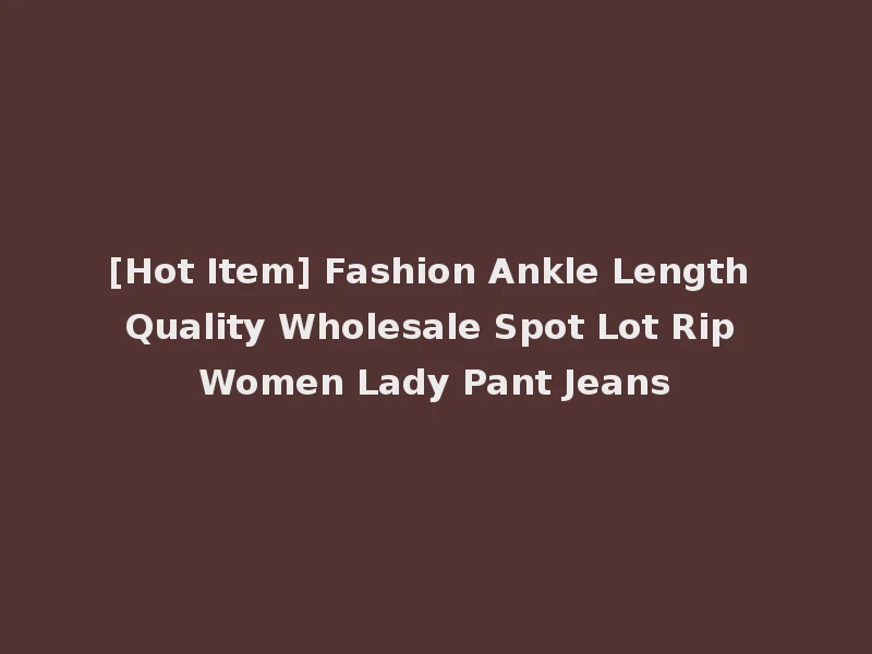 [Hot Item] Fashion Ankle Length Quality Wholesale Spot Lot Rip Women Lady Pant Jeans
