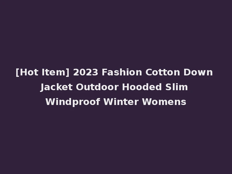 [Hot Item] 2023 Fashion Cotton Down Jacket Outdoor Hooded Slim Windproof Winter Womens