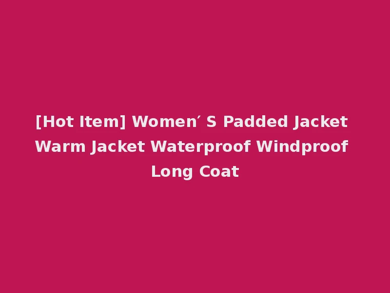 [Hot Item] Women′ S Padded Jacket Warm Jacket Waterproof Windproof Long Coat