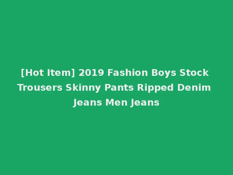 [Hot Item] 2019 Fashion Boys Stock Trousers Skinny Pants Ripped Denim Jeans Men Jeans