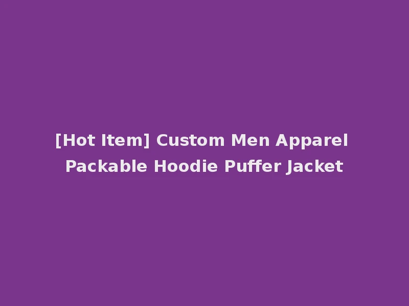 [Hot Item] Custom Men Apparel Packable Hoodie Puffer Jacket