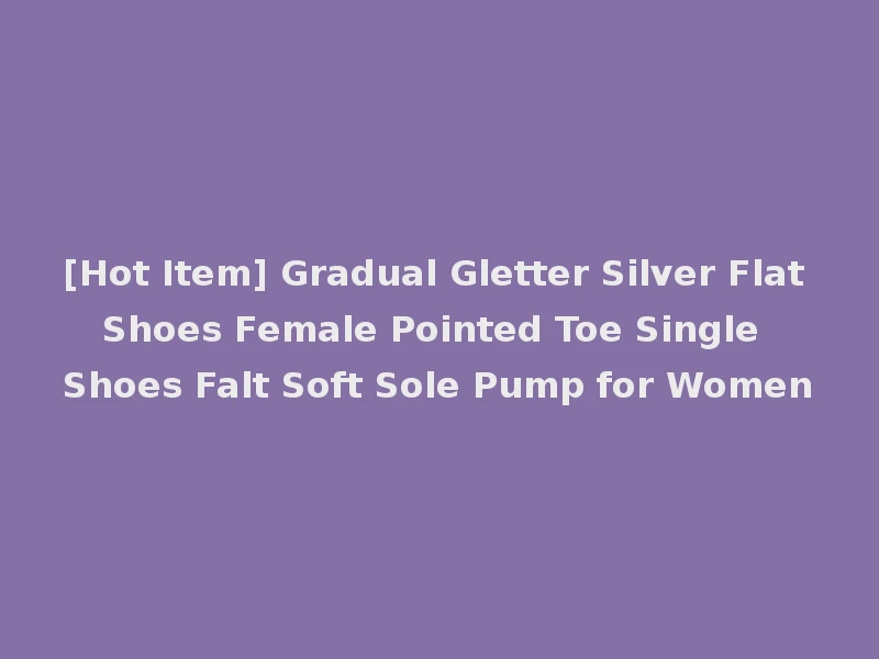 [Hot Item] Gradual Gletter Silver Flat Shoes Female Pointed Toe Single Shoes Falt Soft Sole Pump for Women