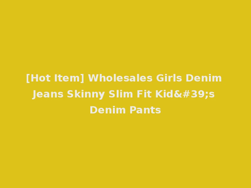 [Hot Item] Wholesales Girls Denim Jeans Skinny Slim Fit Kid's Denim Pants
