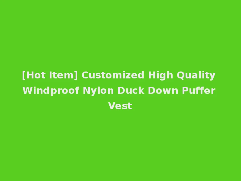 [Hot Item] Customized High Quality Windproof Nylon Duck Down Puffer Vest
