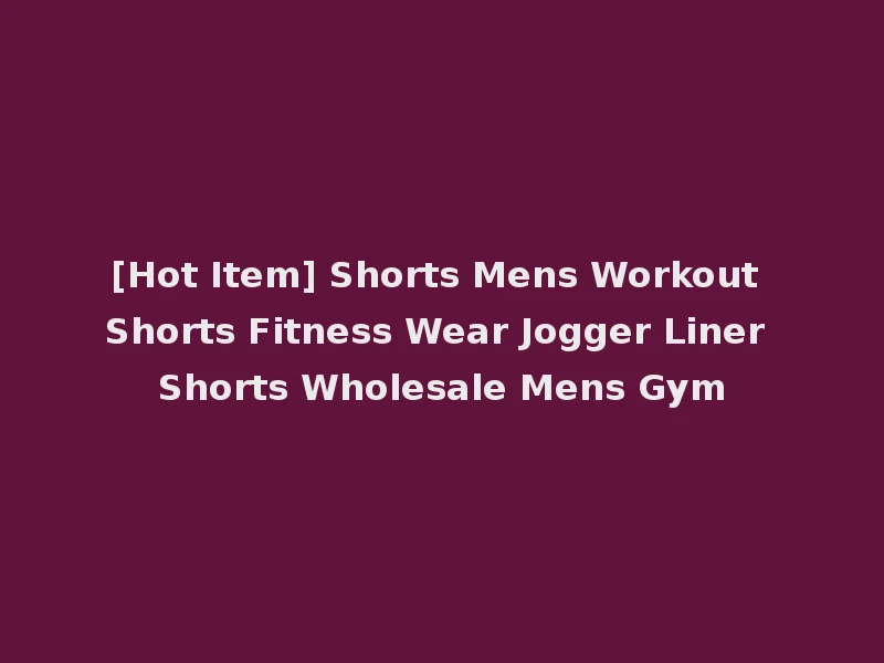 [Hot Item] Shorts Mens Workout Shorts Fitness Wear Jogger Liner Shorts Wholesale Mens Gym