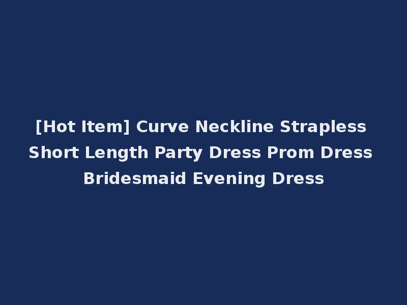 [Hot Item] Curve Neckline Strapless Short Length Party Dress Prom Dress Bridesmaid Evening Dress