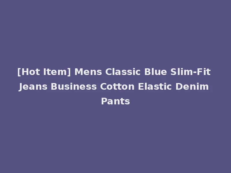 [Hot Item] Mens Classic Blue Slim-Fit Jeans Business Cotton Elastic Denim Pants