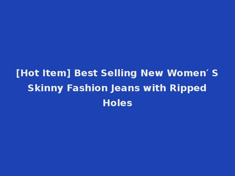 [Hot Item] Best Selling New Women′ S Skinny Fashion Jeans with Ripped Holes