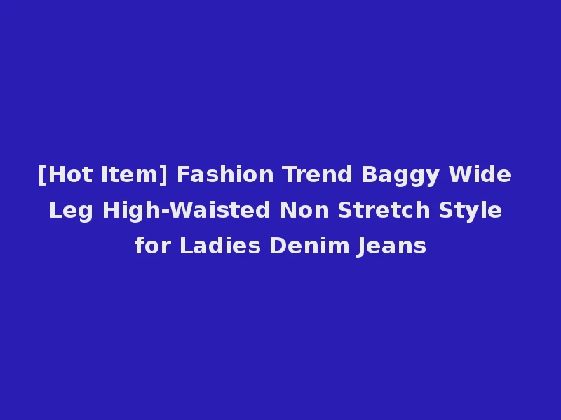 [Hot Item] Fashion Trend Baggy Wide Leg High-Waisted Non Stretch Style for Ladies Denim Jeans