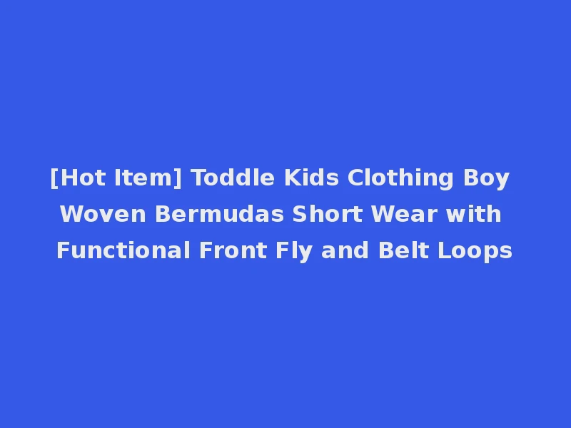 [Hot Item] Toddle Kids Clothing Boy Woven Bermudas Short Wear with Functional Front Fly and Belt Loops