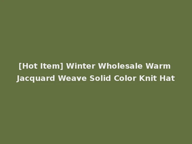 [Hot Item] Winter Wholesale Warm Jacquard Weave Solid Color Knit Hat