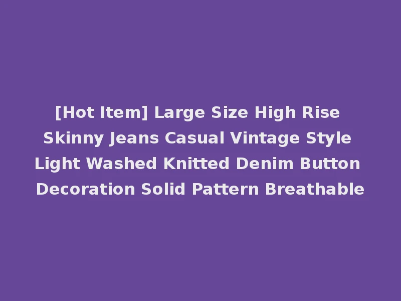 [Hot Item] Large Size High Rise Skinny Jeans Casual Vintage Style Light Washed Knitted Denim Button Decoration Solid Pattern Breathable