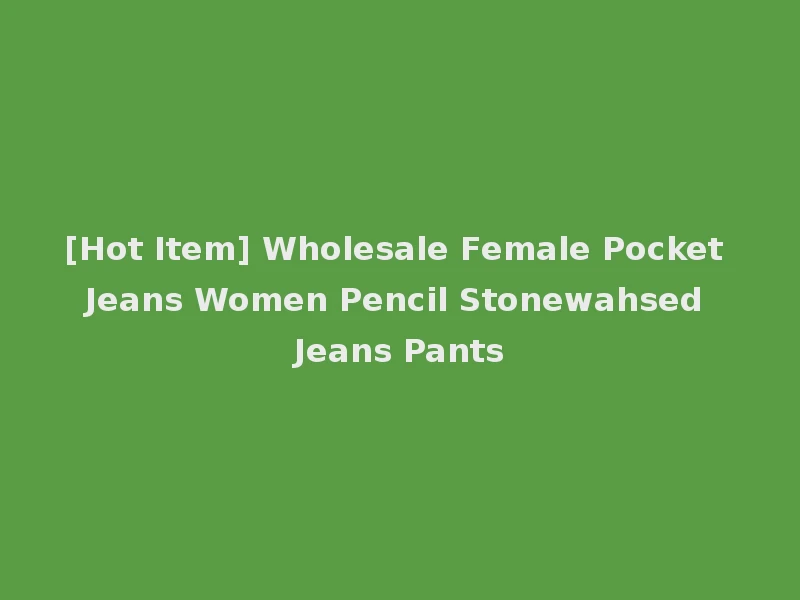 [Hot Item] Wholesale Female Pocket Jeans Women Pencil Stonewahsed Jeans Pants