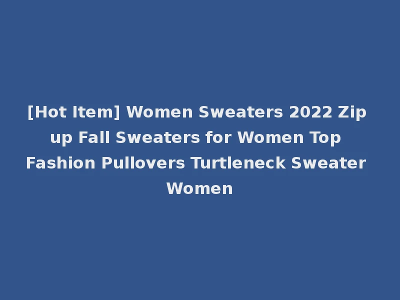 [Hot Item] Women Sweaters 2022 Zip up Fall Sweaters for Women Top Fashion Pullovers Turtleneck Sweater Women