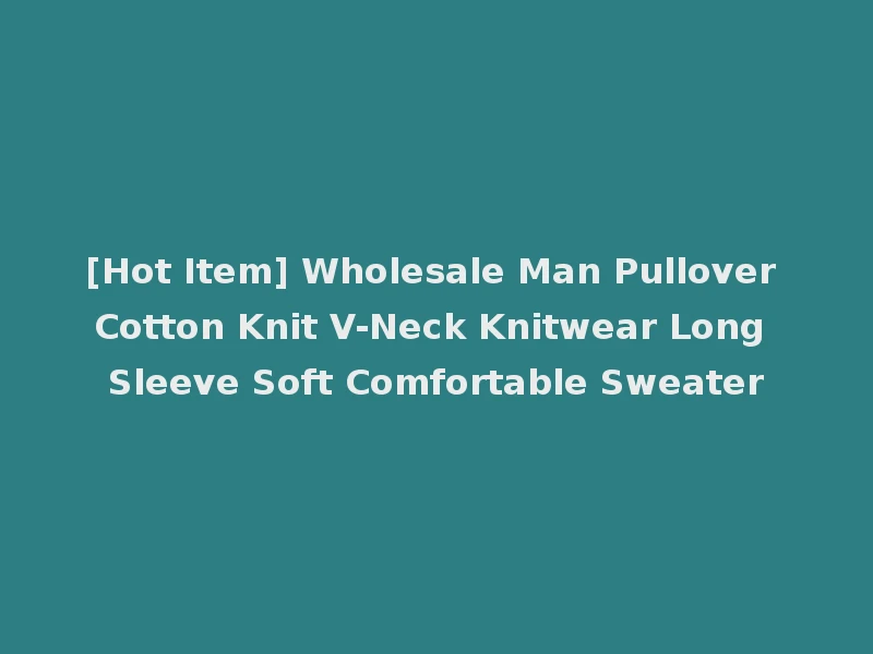[Hot Item] Wholesale Man Pullover Cotton Knit V-Neck Knitwear Long Sleeve Soft Comfortable Sweater