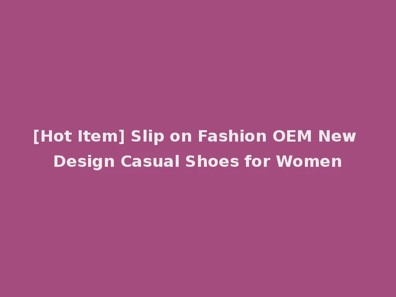 [Hot Item] Slip on Fashion OEM New Design Casual Shoes for Women