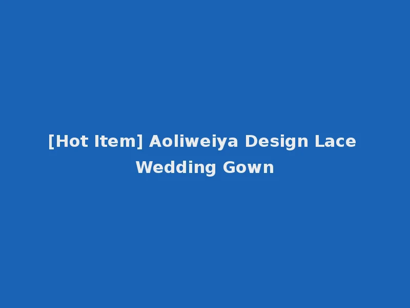 [Hot Item] Aoliweiya Design Lace Wedding Gown