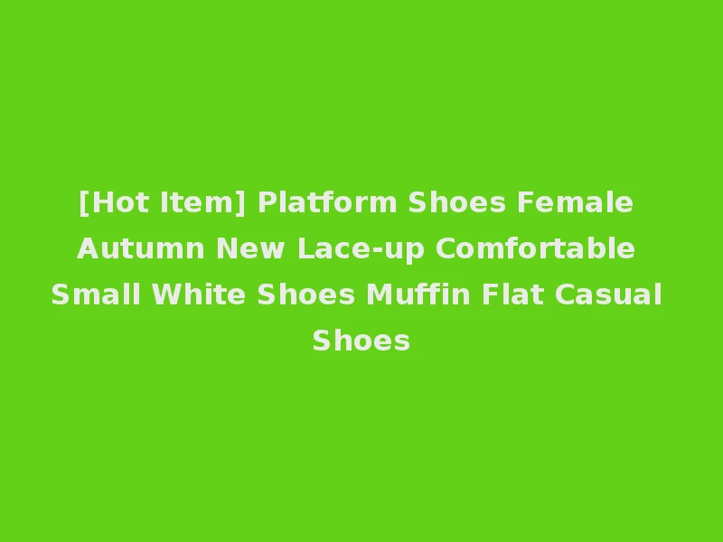 [Hot Item] Platform Shoes Female Autumn New Lace-up Comfortable Small White Shoes Muffin Flat Casual Shoes