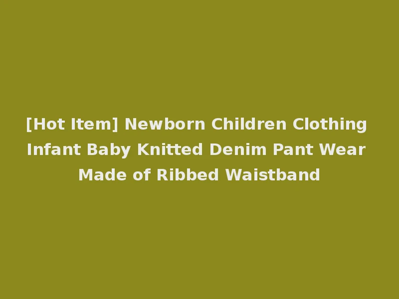[Hot Item] Newborn Children Clothing Infant Baby Knitted Denim Pant Wear Made of Ribbed Waistband