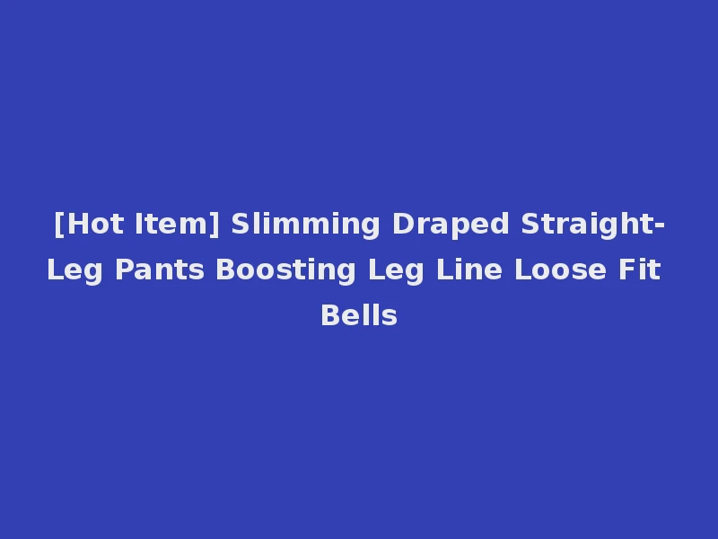 [Hot Item] Slimming Draped Straight-Leg Pants Boosting Leg Line Loose Fit Bells