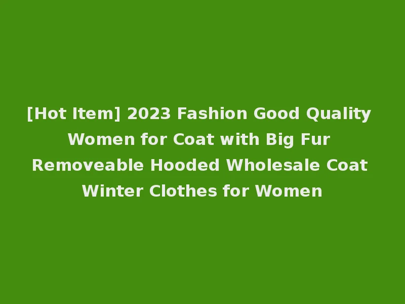 [Hot Item] 2023 Fashion Good Quality Women for Coat with Big Fur Removeable Hooded Wholesale Coat Winter Clothes for Women