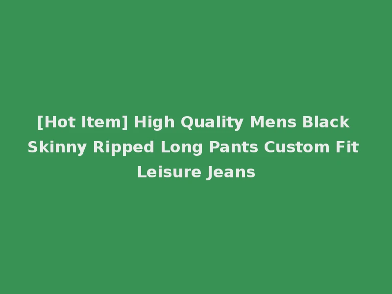 [Hot Item] High Quality Mens Black Skinny Ripped Long Pants Custom Fit Leisure Jeans