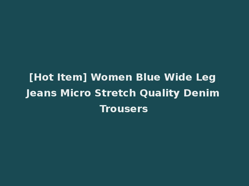 [Hot Item] Women Blue Wide Leg Jeans Micro Stretch Quality Denim Trousers