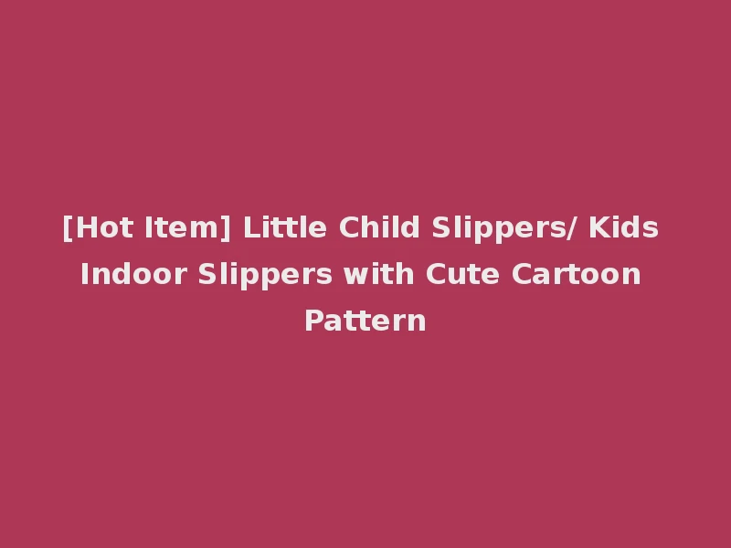 [Hot Item] Little Child Slippers/ Kids Indoor Slippers with Cute Cartoon Pattern