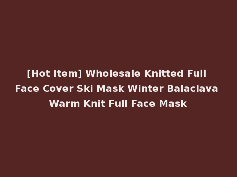[Hot Item] Wholesale Knitted Full Face Cover Ski Mask Winter Balaclava Warm Knit Full Face Mask