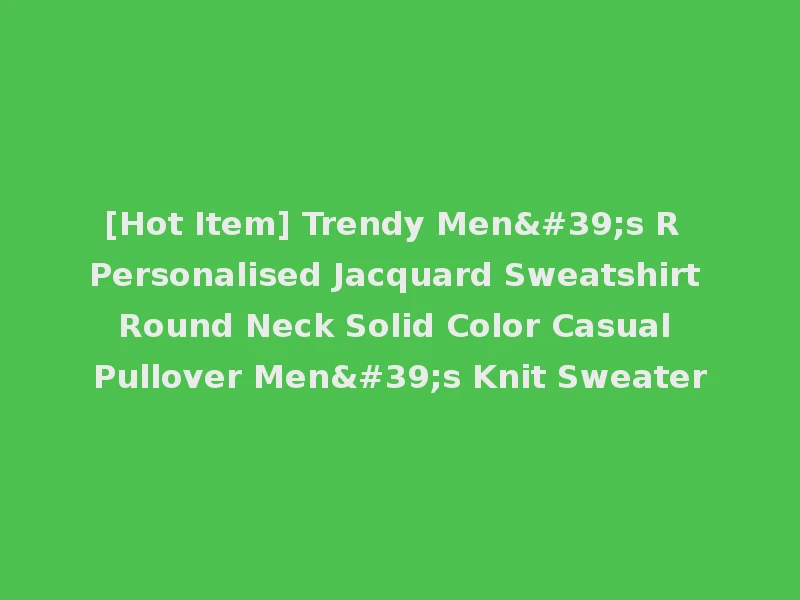 [Hot Item] Trendy Men's R Personalised Jacquard Sweatshirt Round Neck Solid Color Casual Pullover Men's Knit Sweater