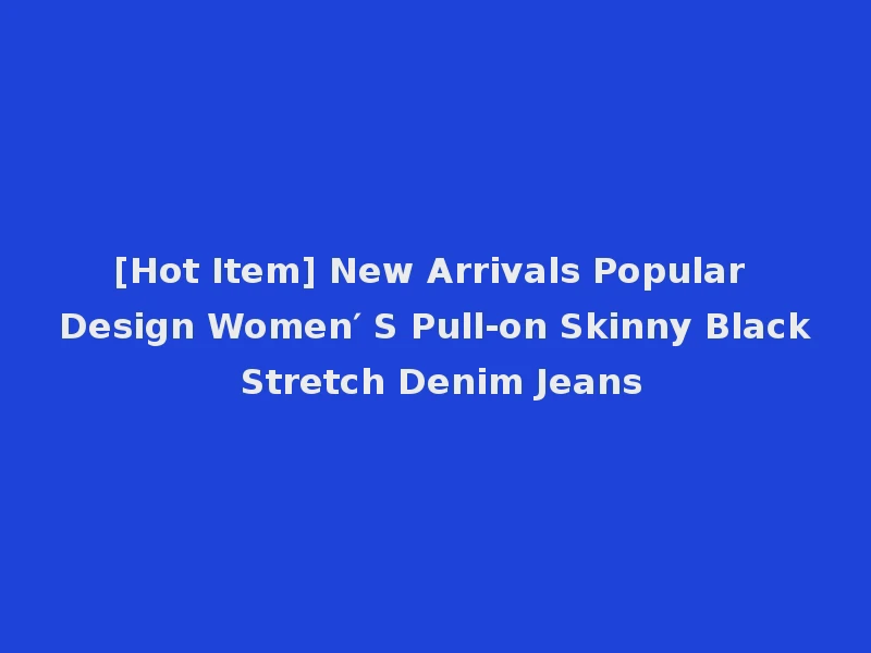 [Hot Item] New Arrivals Popular Design Women′ S Pull-on Skinny Black Stretch Denim Jeans