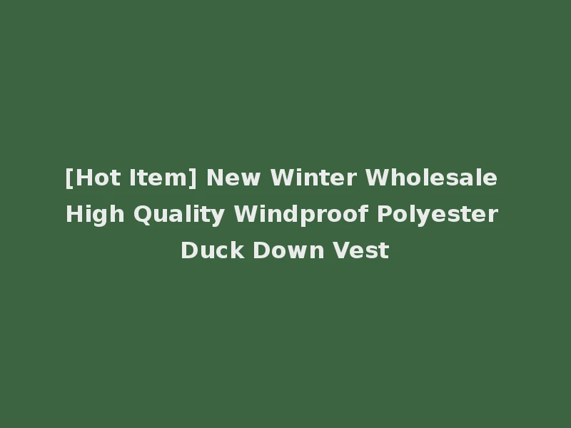 [Hot Item] New Winter Wholesale High Quality Windproof Polyester Duck Down Vest